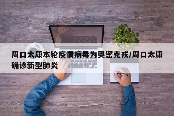 周口太康本轮疫情病毒为奥密克戎/周口太康确诊新型肺炎