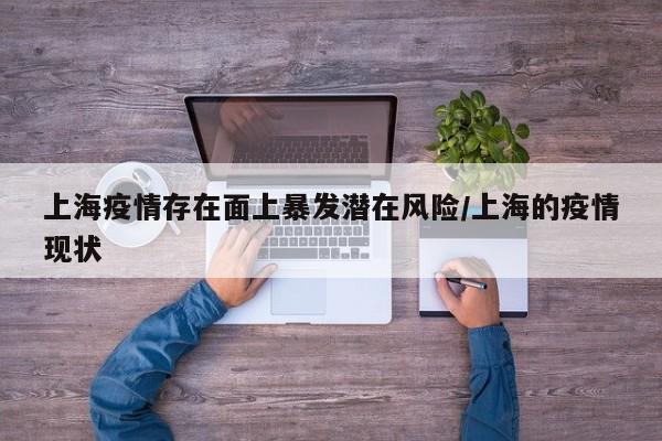 上海疫情存在面上暴发潜在风险/上海的疫情现状