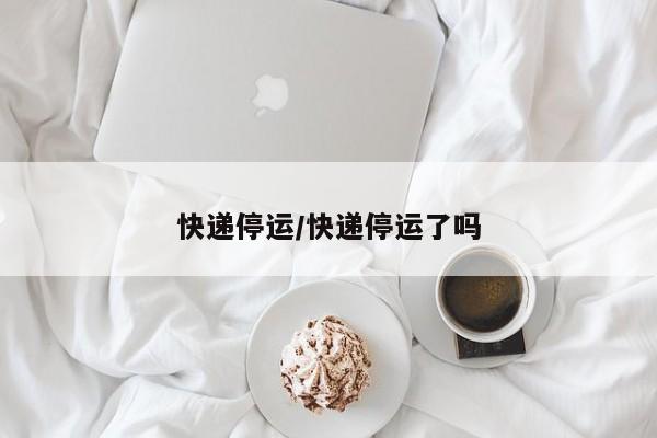 快递停运/快递停运了吗