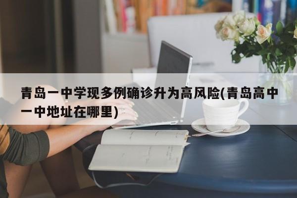 青岛一中学现多例确诊升为高风险(青岛高中一中地址在哪里)