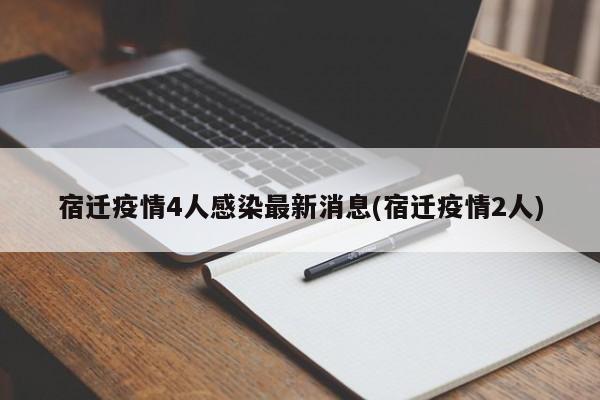 宿迁疫情4人感染最新消息(宿迁疫情2人)