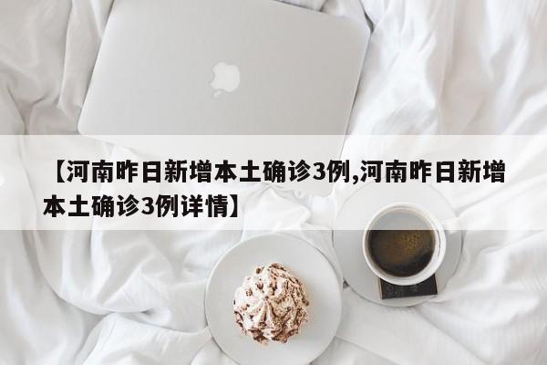 【河南昨日新增本土确诊3例,河南昨日新增本土确诊3例详情】