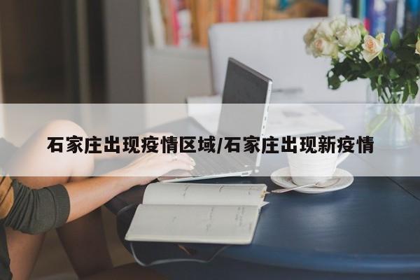 石家庄出现疫情区域/石家庄出现新疫情