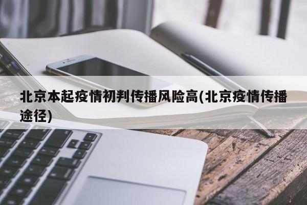 北京本起疫情初判传播风险高(北京疫情传播途径)