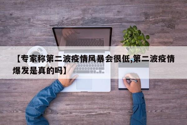 【专家称第二波疫情风暴会很低,第二波疫情爆发是真的吗】