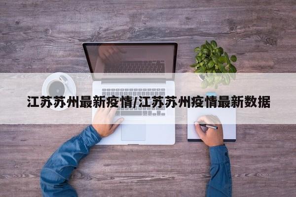 江苏苏州最新疫情/江苏苏州疫情最新数据