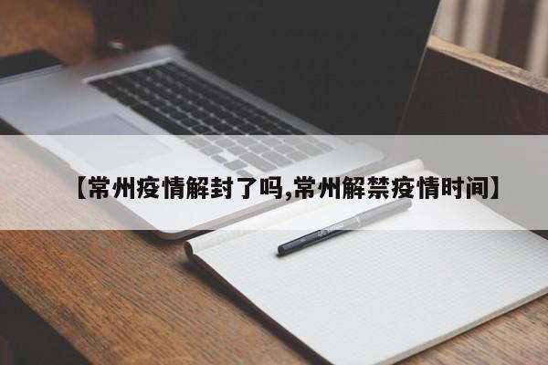 【常州疫情解封了吗,常州解禁疫情时间】