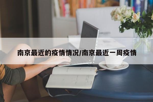 南京最近的疫情情况/南京最近一周疫情