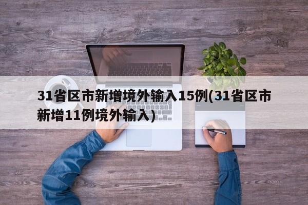 31省区市新增境外输入15例(31省区市新增11例境外输入)