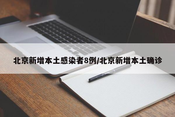 北京新增本土感染者8例/北京新增本土确诊