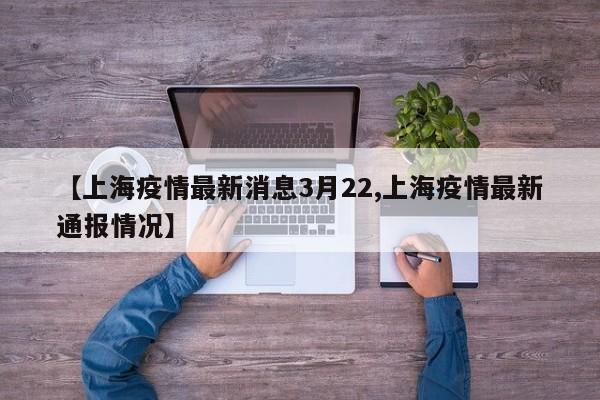 【上海疫情最新消息3月22,上海疫情最新通报情况】
