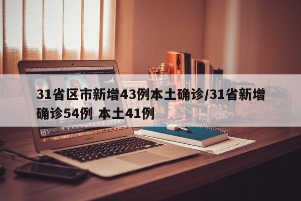31省区市新增43例本土确诊/31省新增确诊54例 本土41例