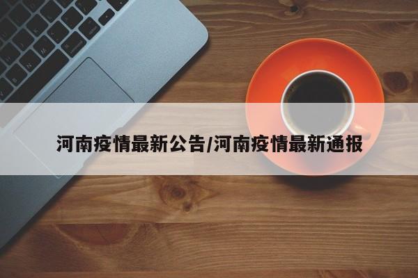 河南疫情最新公告/河南疫情最新通报