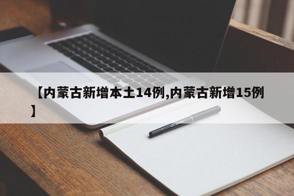 【内蒙古新增本土14例,内蒙古新增15例】