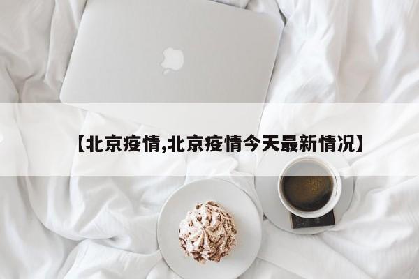 【北京疫情,北京疫情今天最新情况】