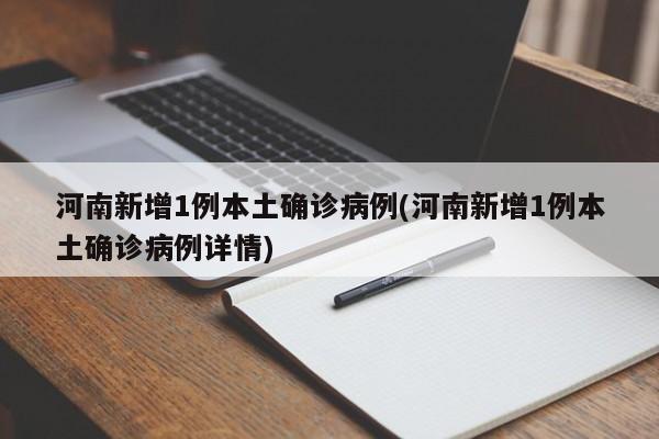 河南新增1例本土确诊病例(河南新增1例本土确诊病例详情)