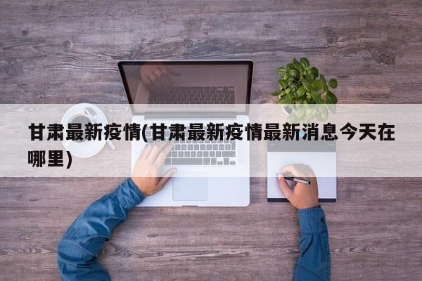 甘肃最新疫情(甘肃最新疫情最新消息今天在哪里)