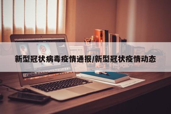 新型冠状病毒疫情通报/新型冠状疫情动态