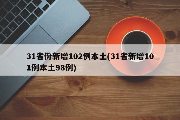 31省份新增102例本土(31省新增101例本土98例)