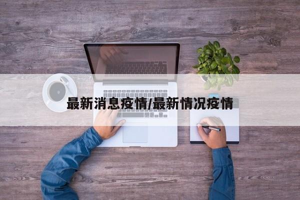 最新消息疫情/最新情况疫情