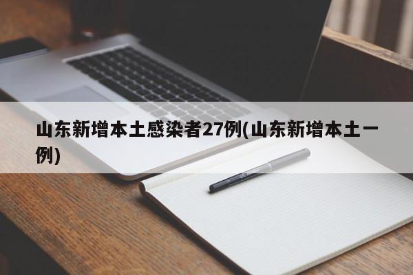 山东新增本土感染者27例(山东新增本土一例)