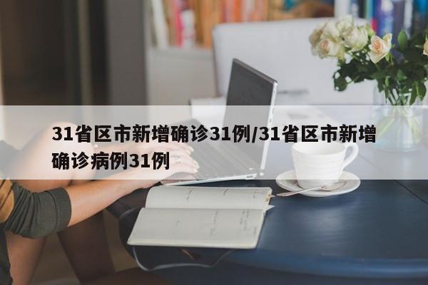 31省区市新增确诊31例/31省区市新增确诊病例31例