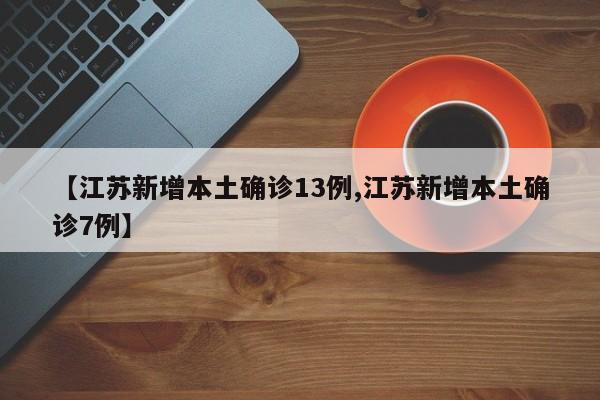 【江苏新增本土确诊13例,江苏新增本土确诊7例】