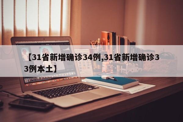 【31省新增确诊34例,31省新增确诊33例本土】