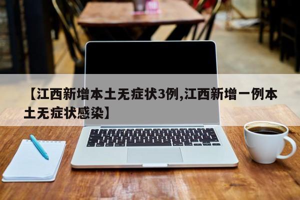 【江西新增本土无症状3例,江西新增一例本土无症状感染】