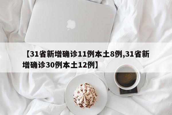 【31省新增确诊11例本土8例,31省新增确诊30例本土12例】