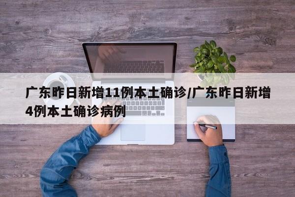 广东昨日新增11例本土确诊/广东昨日新增4例本土确诊病例