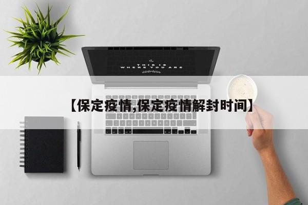 【保定疫情,保定疫情解封时间】