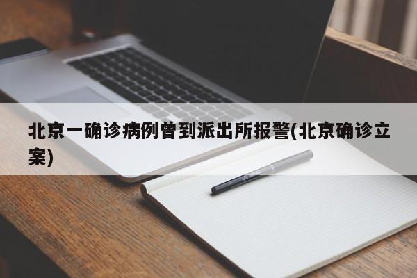 北京一确诊病例曾到派出所报警(北京确诊立案)