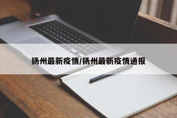 扬州最新疫情/扬州最新疫情通报