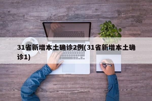 31省新增本土确诊2例(31省新增本土确诊1)