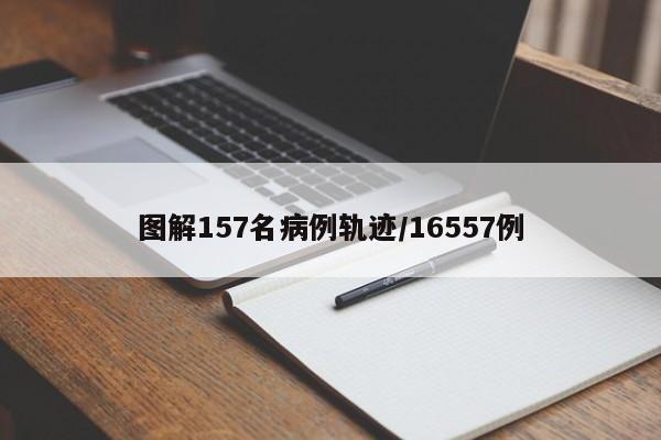 图解157名病例轨迹/16557例