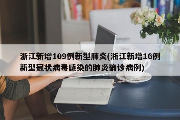 浙江新增109例新型肺炎(浙江新增16例新型冠状病毒感染的肺炎确诊病例)