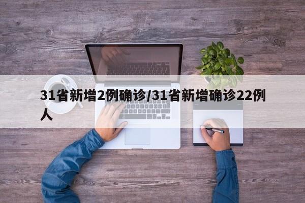 31省新增2例确诊/31省新增确诊22例人
