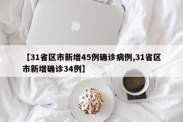 【31省区市新增45例确诊病例,31省区市新增确诊34例】