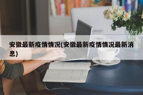 安徽最新疫情情况(安徽最新疫情情况最新消息)