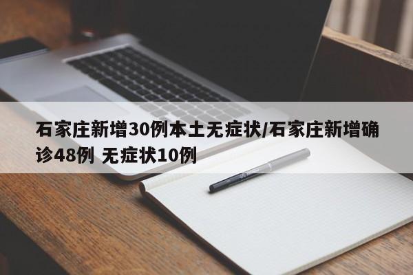 石家庄新增30例本土无症状/石家庄新增确诊48例 无症状10例
