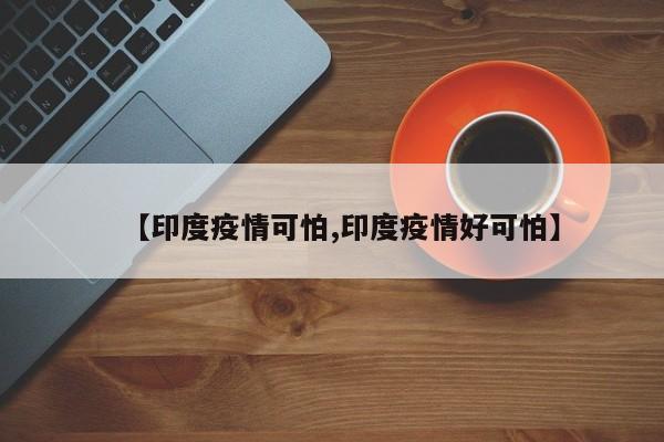 【印度疫情可怕,印度疫情好可怕】
