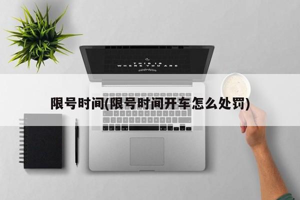 限号时间(限号时间开车怎么处罚)