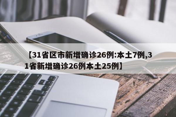【31省区市新增确诊26例:本土7例,31省新增确诊26例本土25例】