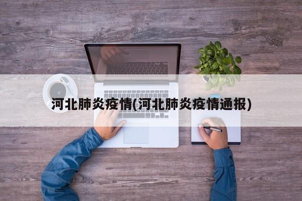 河北肺炎疫情(河北肺炎疫情通报)