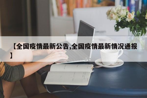【全国疫情最新公告,全国疫情最新情况通报】