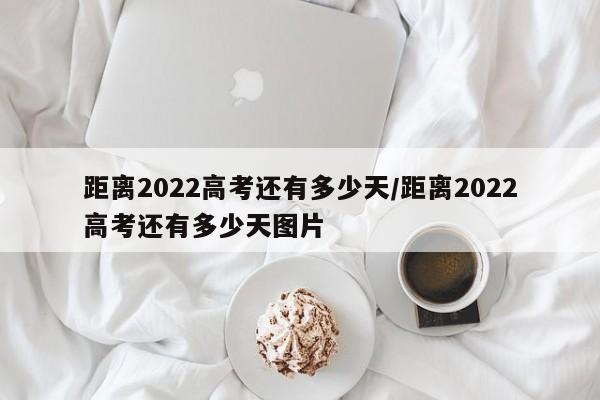 距离2022高考还有多少天/距离2022高考还有多少天图片