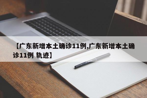 【广东新增本土确诊11例,广东新增本土确诊11例 轨迹】