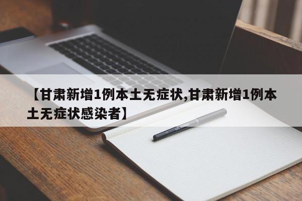 【甘肃新增1例本土无症状,甘肃新增1例本土无症状感染者】