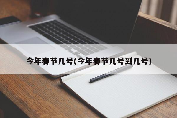 今年春节几号(今年春节几号到几号)